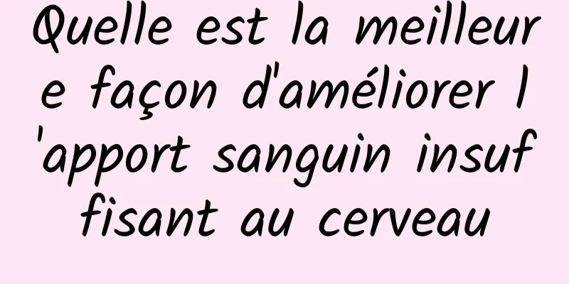 Quelle est la meilleure façon d'améliorer l'apport sanguin insuffisant au cerveau