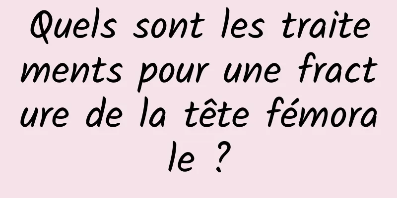 Quels sont les traitements pour une fracture de la tête fémorale ?