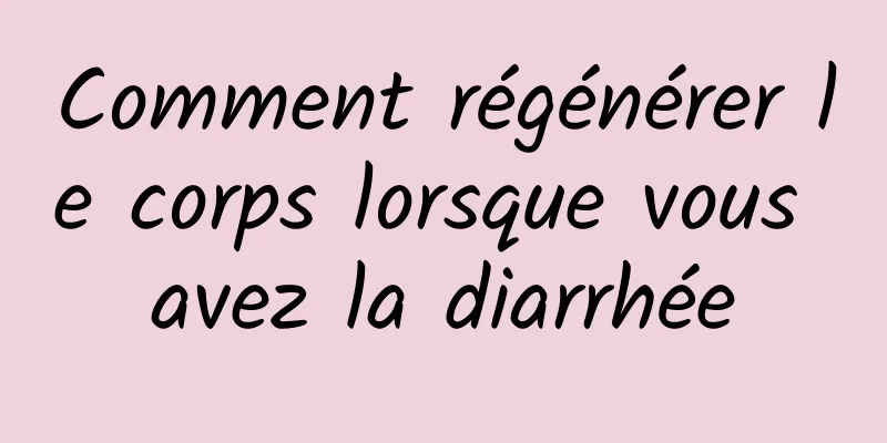 Comment régénérer le corps lorsque vous avez la diarrhée