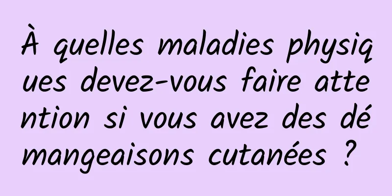 À quelles maladies physiques devez-vous faire attention si vous avez des démangeaisons cutanées ? 