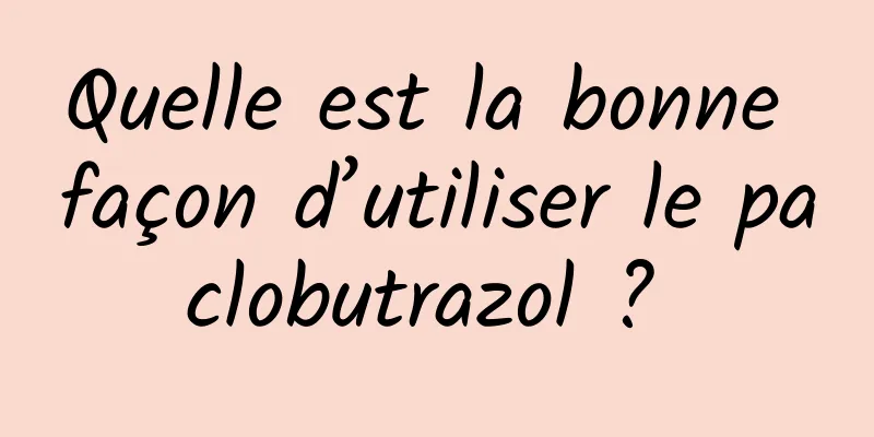 Quelle est la bonne façon d’utiliser le paclobutrazol ? 