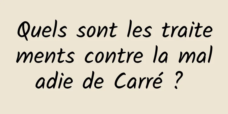 Quels sont les traitements contre la maladie de Carré ? 