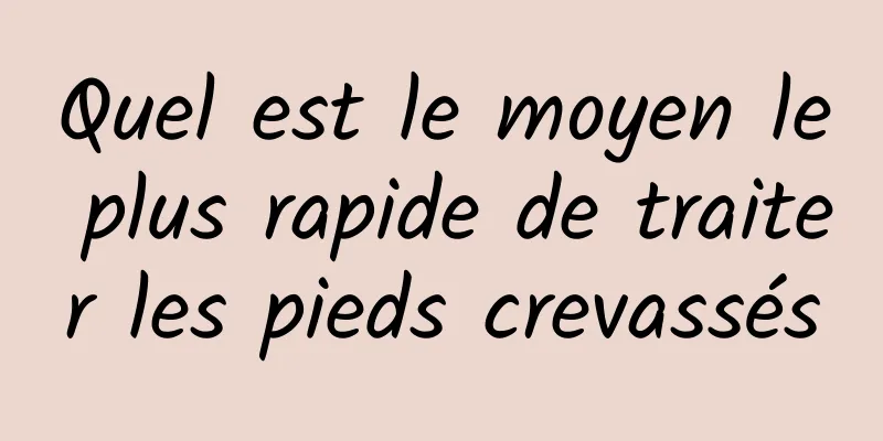 Quel est le moyen le plus rapide de traiter les pieds crevassés