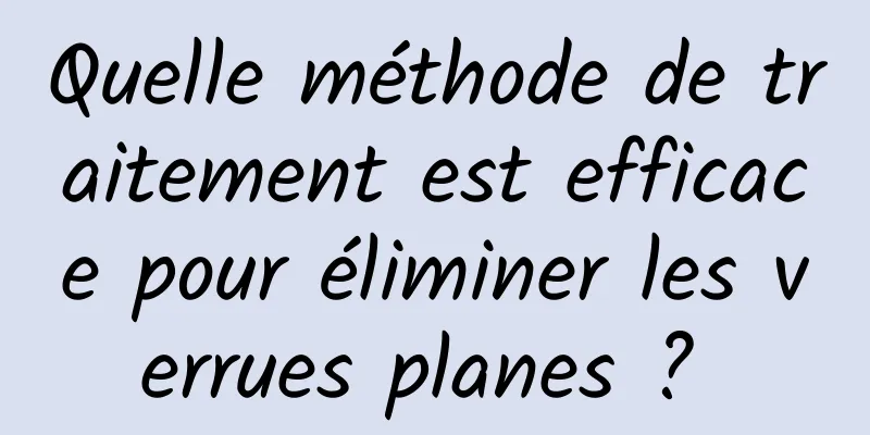 Quelle méthode de traitement est efficace pour éliminer les verrues planes ? 