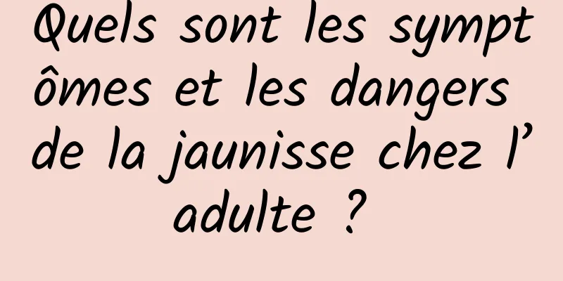 Quels sont les symptômes et les dangers de la jaunisse chez l’adulte ? 