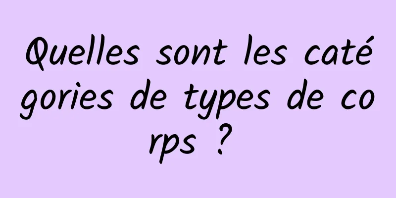 Quelles sont les catégories de types de corps ? 