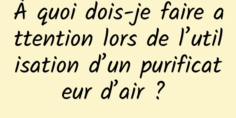 À quoi dois-je faire attention lors de l’utilisation d’un purificateur d’air ? 