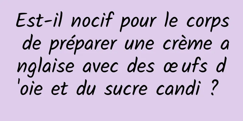 Est-il nocif pour le corps de préparer une crème anglaise avec des œufs d'oie et du sucre candi ? 