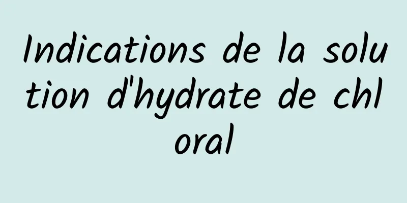 Indications de la solution d'hydrate de chloral