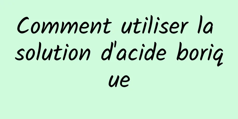 Comment utiliser la solution d'acide borique