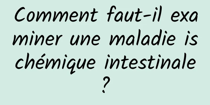 Comment faut-il examiner une maladie ischémique intestinale ? 