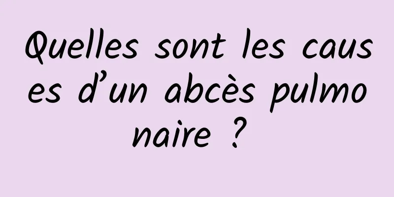 Quelles sont les causes d’un abcès pulmonaire ? 