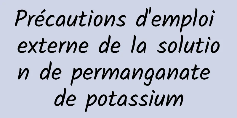 Précautions d'emploi externe de la solution de permanganate de potassium