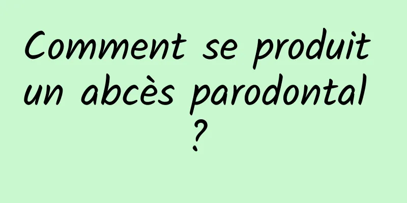 Comment se produit un abcès parodontal ? 