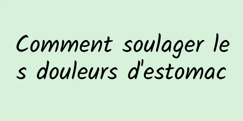 Comment soulager les douleurs d'estomac