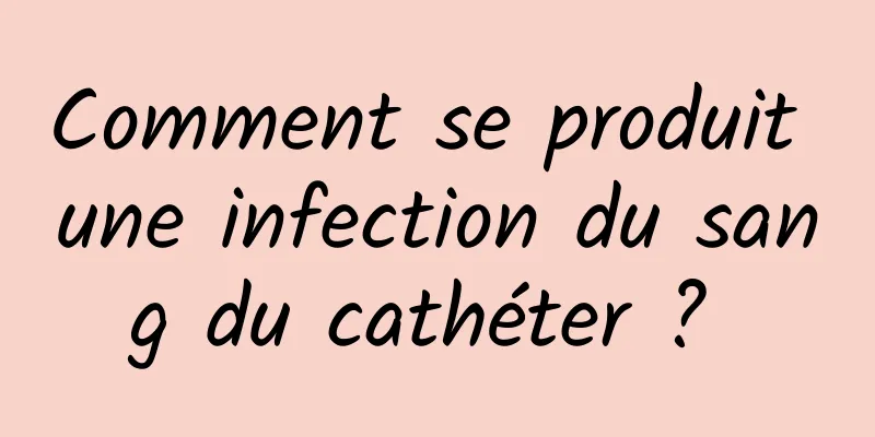 Comment se produit une infection du sang du cathéter ? 