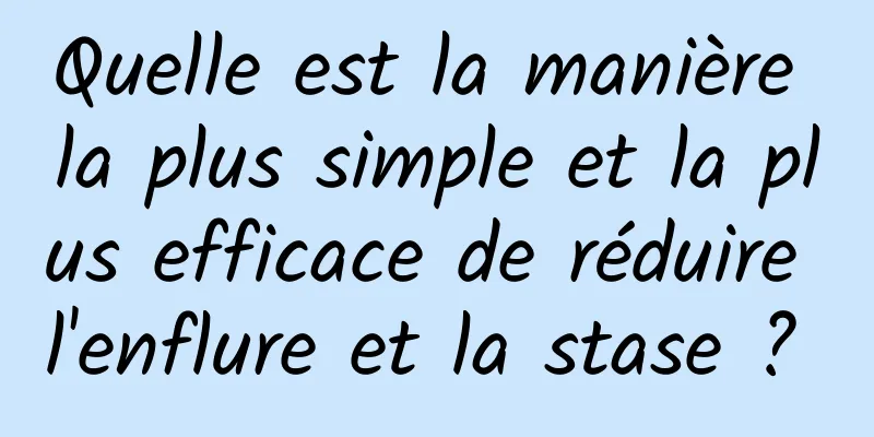 Quelle est la manière la plus simple et la plus efficace de réduire l'enflure et la stase ? 