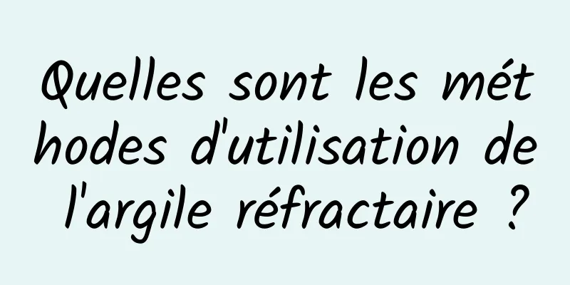 Quelles sont les méthodes d'utilisation de l'argile réfractaire ?