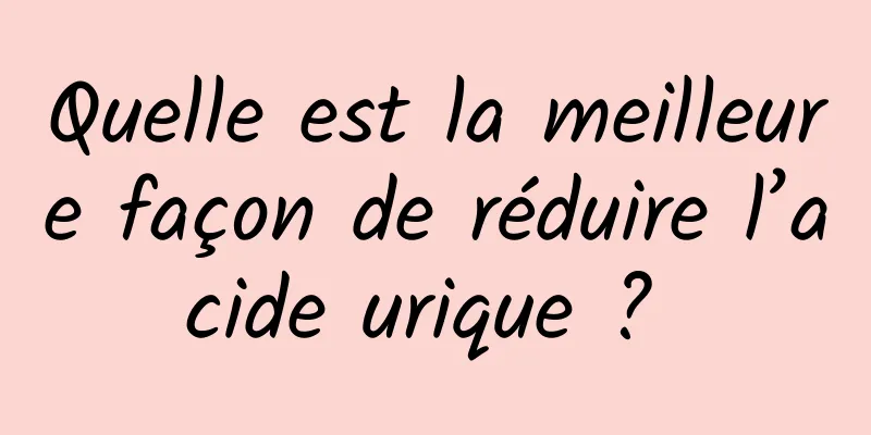 Quelle est la meilleure façon de réduire l’acide urique ? 