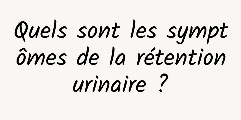 Quels sont les symptômes de la rétention urinaire ? 