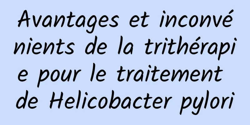 Avantages et inconvénients de la trithérapie pour le traitement de Helicobacter pylori