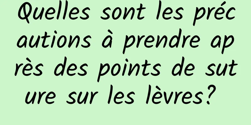 Quelles sont les précautions à prendre après des points de suture sur les lèvres? 