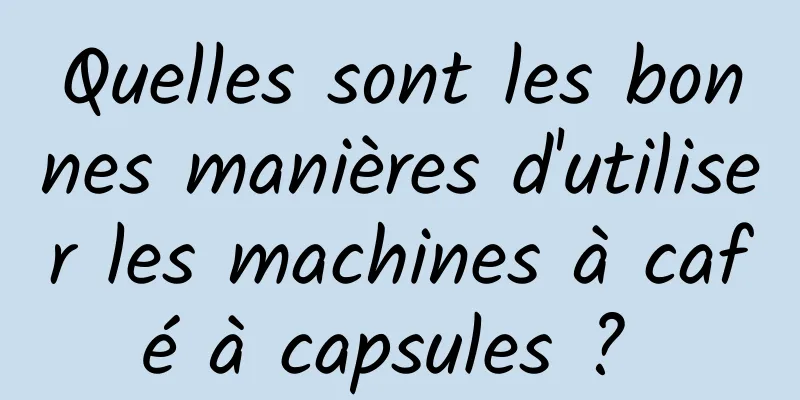 Quelles sont les bonnes manières d'utiliser les machines à café à capsules ? 