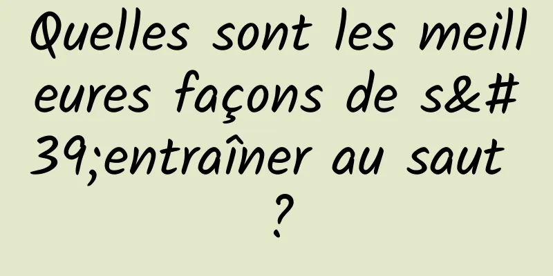 Quelles sont les meilleures façons de s'entraîner au saut ?