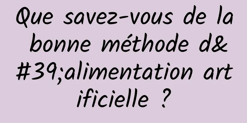 Que savez-vous de la bonne méthode d'alimentation artificielle ?