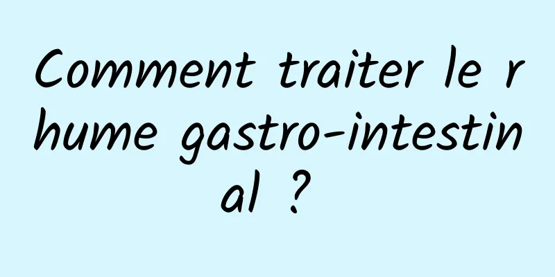 Comment traiter le rhume gastro-intestinal ? 