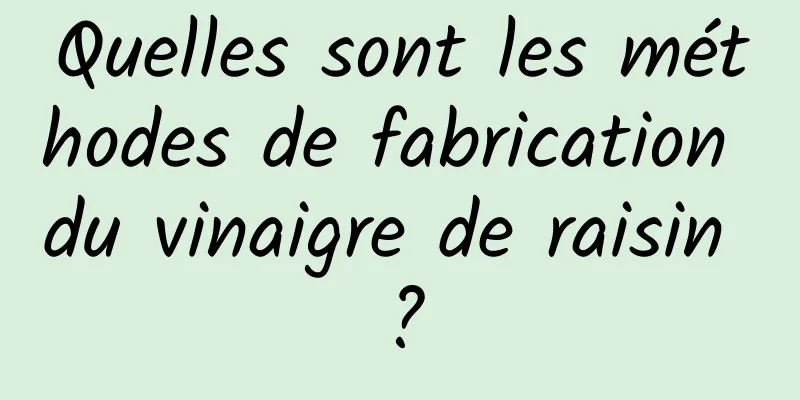 Quelles sont les méthodes de fabrication du vinaigre de raisin ?