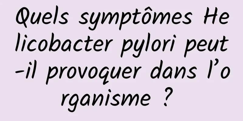 Quels symptômes Helicobacter pylori peut-il provoquer dans l’organisme ? 