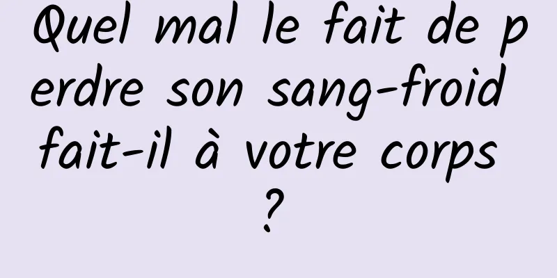 Quel mal le fait de perdre son sang-froid fait-il à votre corps ? 