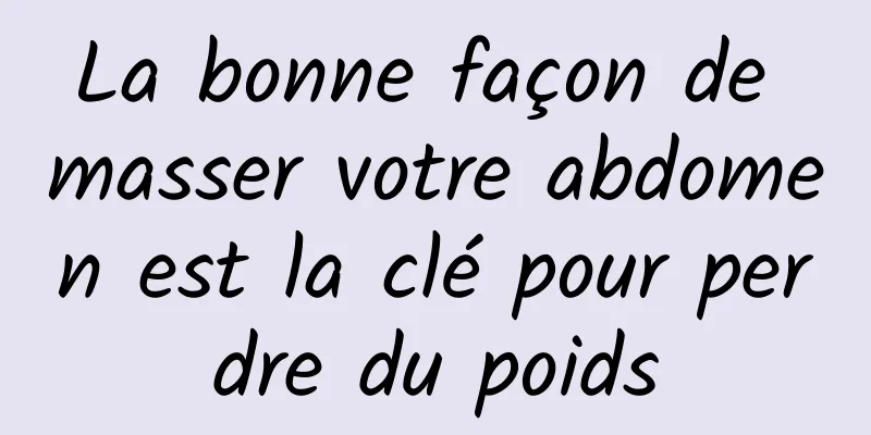 La bonne façon de masser votre abdomen est la clé pour perdre du poids