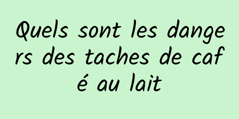 Quels sont les dangers des taches de café au lait