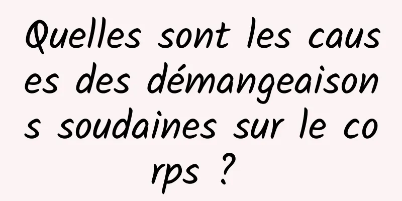 Quelles sont les causes des démangeaisons soudaines sur le corps ? 