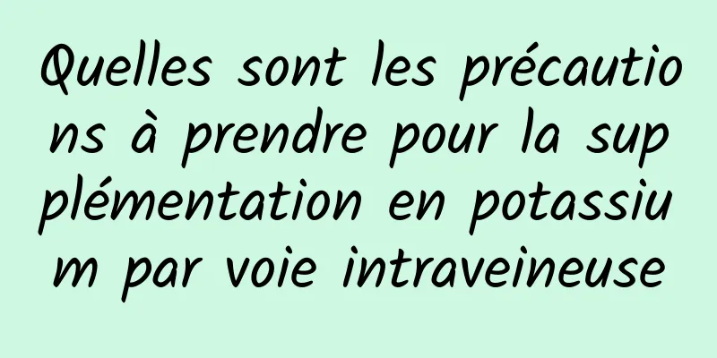 Quelles sont les précautions à prendre pour la supplémentation en potassium par voie intraveineuse