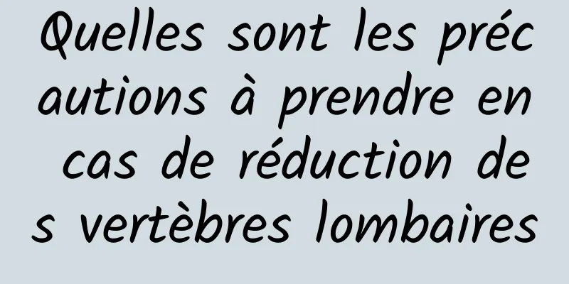 Quelles sont les précautions à prendre en cas de réduction des vertèbres lombaires