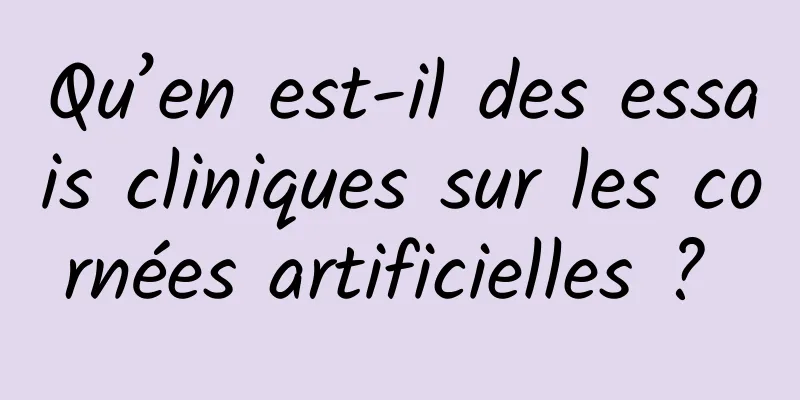 Qu’en est-il des essais cliniques sur les cornées artificielles ? 