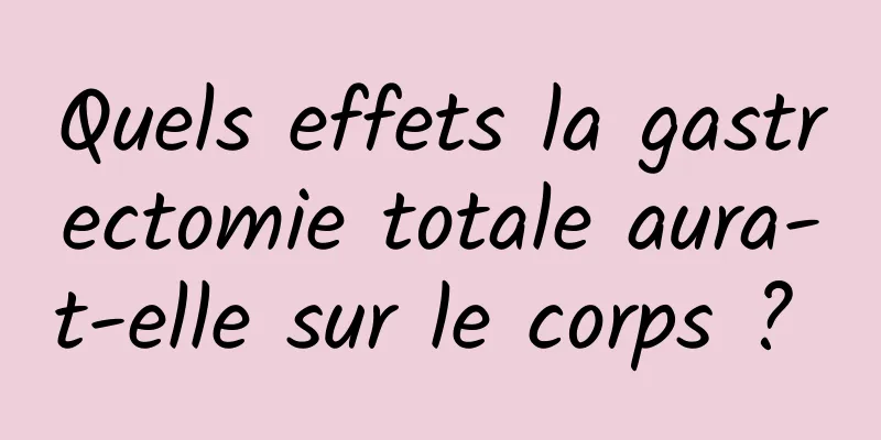 Quels effets la gastrectomie totale aura-t-elle sur le corps ? 