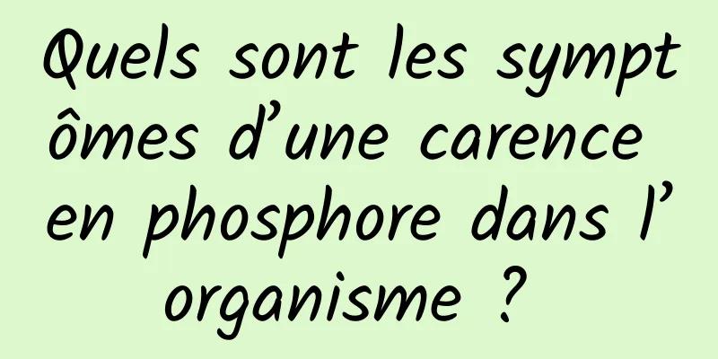 Quels sont les symptômes d’une carence en phosphore dans l’organisme ? 