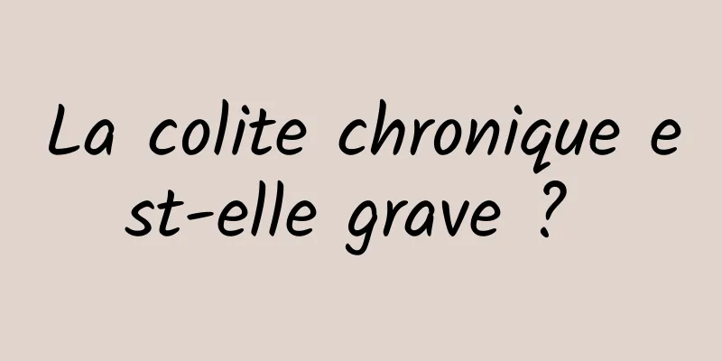 La colite chronique est-elle grave ? 