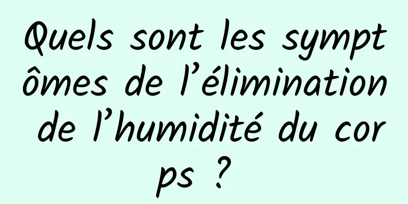 Quels sont les symptômes de l’élimination de l’humidité du corps ? 