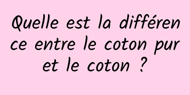 Quelle est la différence entre le coton pur et le coton ? 