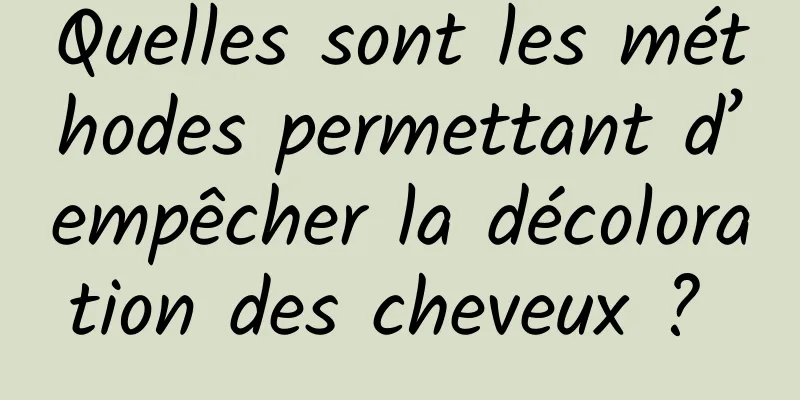 Quelles sont les méthodes permettant d’empêcher la décoloration des cheveux ? 