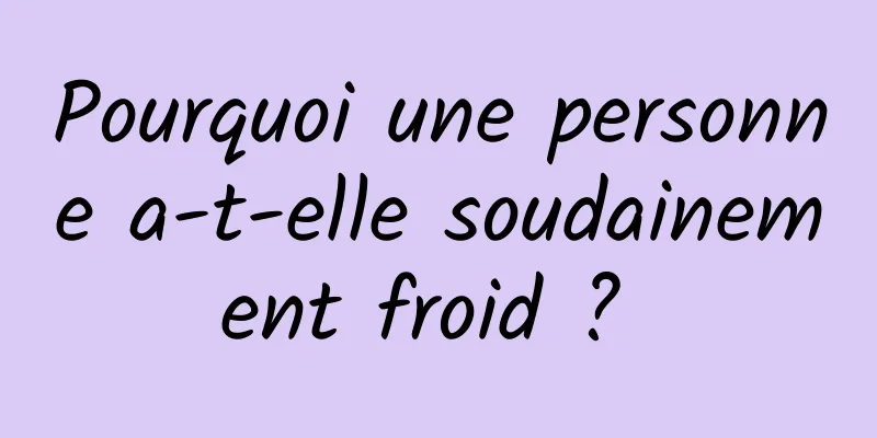 Pourquoi une personne a-t-elle soudainement froid ? 