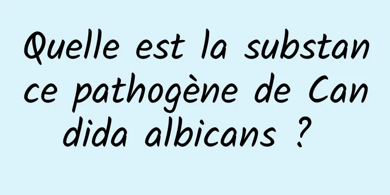 Quelle est la substance pathogène de Candida albicans ? 