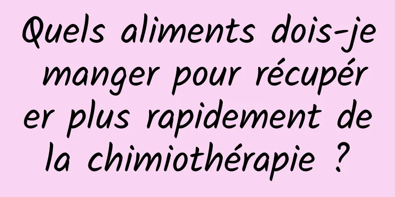 Quels aliments dois-je manger pour récupérer plus rapidement de la chimiothérapie ? 