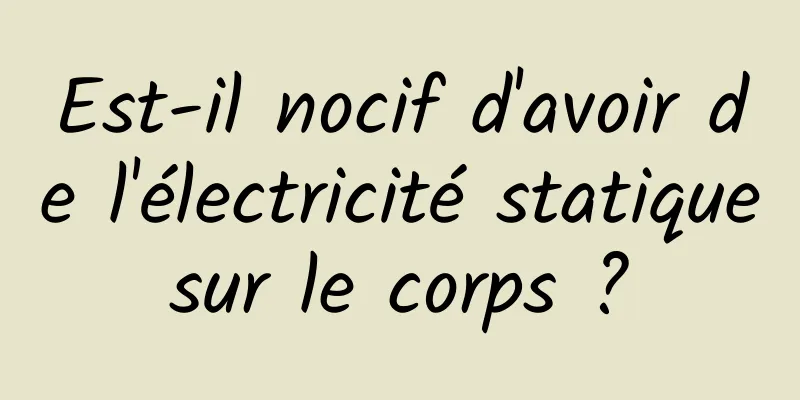 Est-il nocif d'avoir de l'électricité statique sur le corps ? 