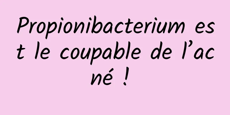 Propionibacterium est le coupable de l’acné ! 